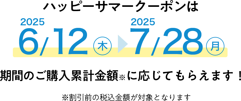 ハッピーサマークーポンは2025/6/12（木）〜2025/7/28（月）期間のご利用累計金額（税込）に応じてもらえます！　※割引前の税込金額が対象となります